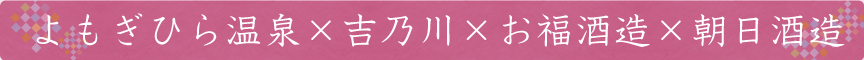 よもぎひら温泉×吉乃川×お福酒造×朝日酒造