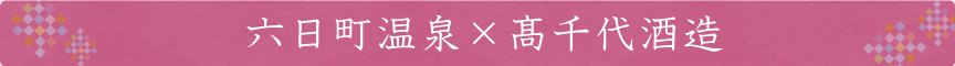 六日町温泉×高千代酒造
