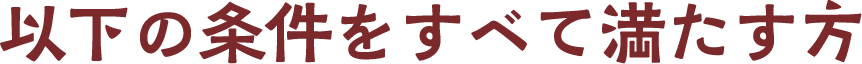 以下の条件をすべて満たす方