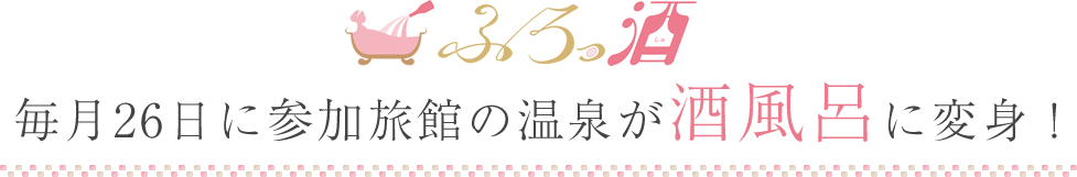 毎月26日に参加旅館の温泉が酒風呂に変身！