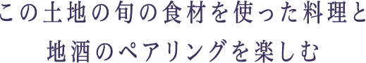 その土地の旬の食材を使った料理と地酒のペアリングを楽しむ。